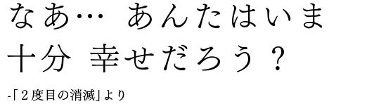 なあ…あんたはいま十分 幸せだろう？-「2度目の消滅」より