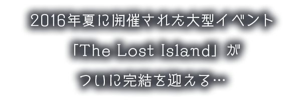2016年夏に開始した大型イベント「The Lost Island」がついに完結を迎える・・・